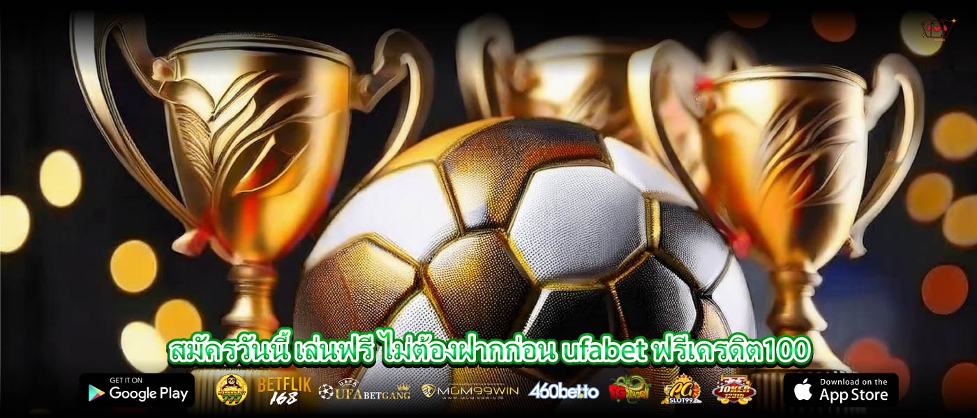 สมัครวันนี้ เล่นฟรี ไม่ต้องฝากก่อน ufabet ฟรีเครดิต100